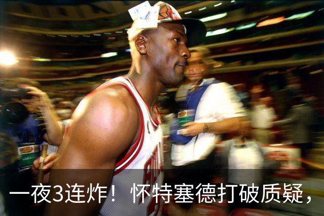 一夜3连炸！怀特塞德打破质疑，郭艾伦正式加盟，范子铭申请交易