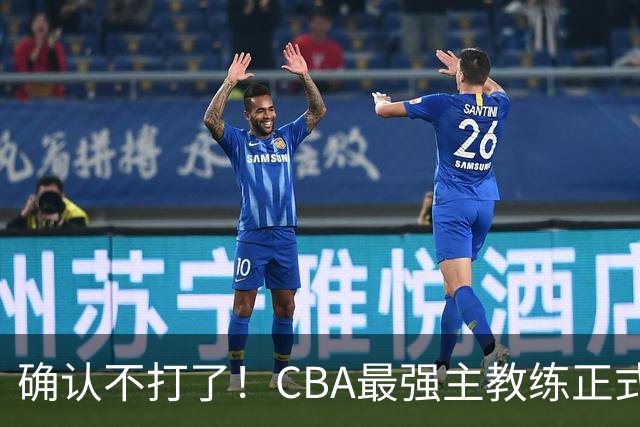 确认不打了！CBA最强主教练正式卸任，或加盟广东队取代杜锋？