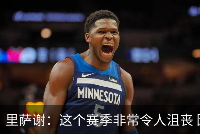 里萨谢：这个赛季非常令人沮丧 因为我的上场时间一直在减少