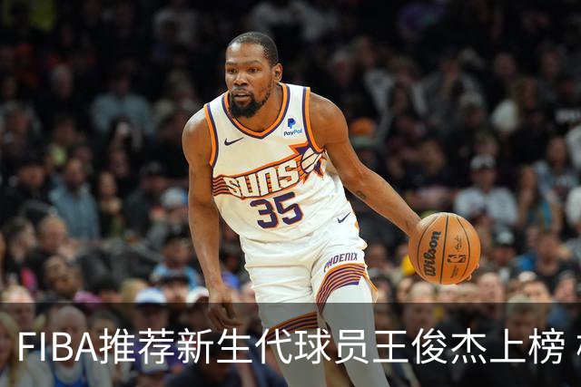 FIBA推荐新生代球员王俊杰上榜 杨瀚森有望成世界级球星